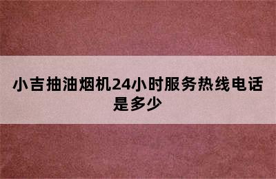 小吉抽油烟机24小时服务热线电话是多少