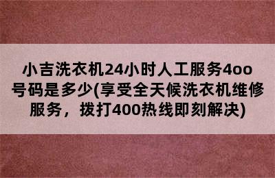 小吉洗衣机24小时人工服务4oo号码是多少(享受全天候洗衣机维修服务，拨打400热线即刻解决)