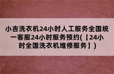 小吉洗衣机24小时人工服务全国统一客服24小时服务预约(【24小时全国洗衣机维修服务】)