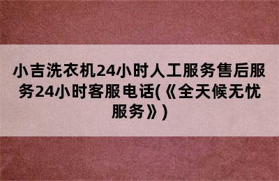 小吉洗衣机24小时人工服务售后服务24小时客服电话(《全天候无忧服务》)