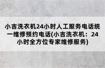 小吉洗衣机24小时人工服务电话统一维修预约电话(小吉洗衣机：24小时全方位专家维修服务)