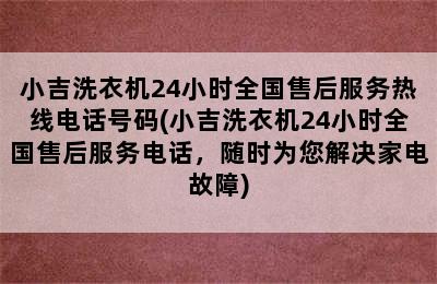 小吉洗衣机24小时全国售后服务热线电话号码(小吉洗衣机24小时全国售后服务电话，随时为您解决家电故障)