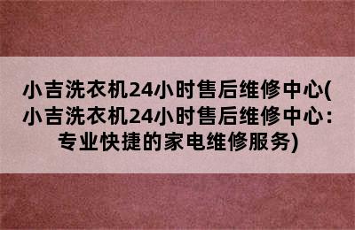 小吉洗衣机24小时售后维修中心(小吉洗衣机24小时售后维修中心：专业快捷的家电维修服务)