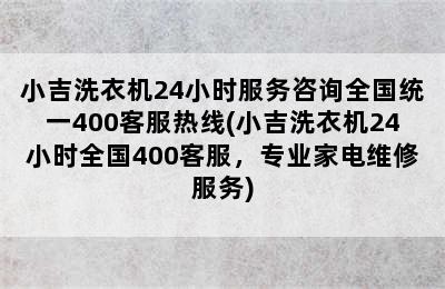 小吉洗衣机24小时服务咨询全国统一400客服热线(小吉洗衣机24小时全国400客服，专业家电维修服务)