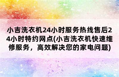 小吉洗衣机24小时服务热线售后24小时特约网点(小吉洗衣机快速维修服务，高效解决您的家电问题)