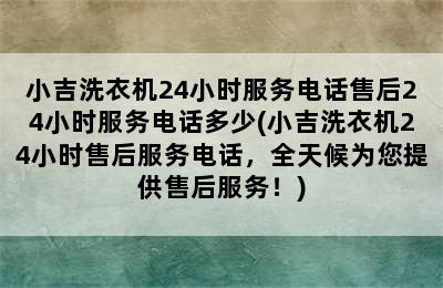 小吉洗衣机24小时服务电话售后24小时服务电话多少(小吉洗衣机24小时售后服务电话，全天候为您提供售后服务！)