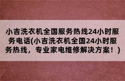 小吉洗衣机全国服务热线24小时服务电话(小吉洗衣机全国24小时服务热线，专业家电维修解决方案！)