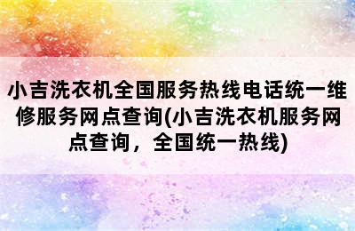 小吉洗衣机全国服务热线电话统一维修服务网点查询(小吉洗衣机服务网点查询，全国统一热线)