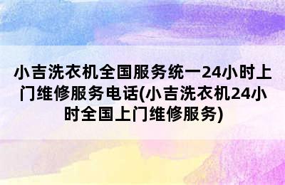 小吉洗衣机全国服务统一24小时上门维修服务电话(小吉洗衣机24小时全国上门维修服务)