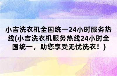 小吉洗衣机全国统一24小时服务热线(小吉洗衣机服务热线24小时全国统一，助您享受无忧洗衣！)