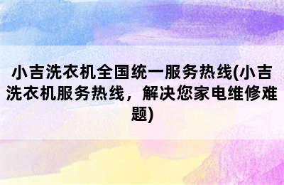 小吉洗衣机全国统一服务热线(小吉洗衣机服务热线，解决您家电维修难题)