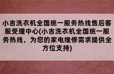 小吉洗衣机全国统一服务热线售后客服受理中心(小吉洗衣机全国统一服务热线，为您的家电维修需求提供全方位支持)