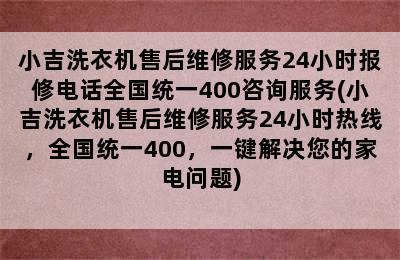 小吉洗衣机售后维修服务24小时报修电话全国统一400咨询服务(小吉洗衣机售后维修服务24小时热线，全国统一400，一键解决您的家电问题)