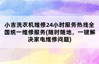 小吉洗衣机维修24小时服务热线全国统一维修服务(随时随地，一键解决家电维修问题)