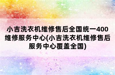 小吉洗衣机维修售后全国统一400维修服务中心(小吉洗衣机维修售后服务中心覆盖全国)