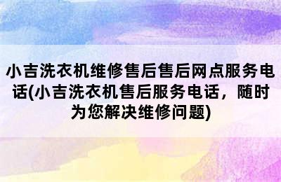 小吉洗衣机维修售后售后网点服务电话(小吉洗衣机售后服务电话，随时为您解决维修问题)