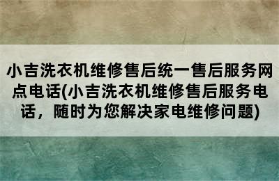 小吉洗衣机维修售后统一售后服务网点电话(小吉洗衣机维修售后服务电话，随时为您解决家电维修问题)