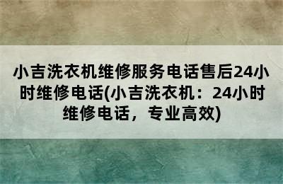 小吉洗衣机维修服务电话售后24小时维修电话(小吉洗衣机：24小时维修电话，专业高效)