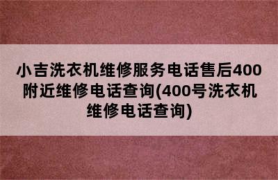 小吉洗衣机维修服务电话售后400附近维修电话查询(400号洗衣机维修电话查询)