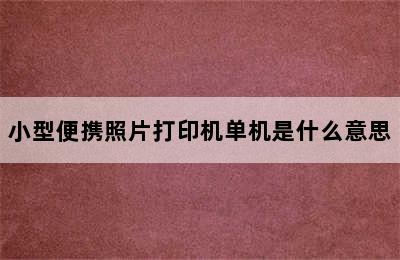 小型便携照片打印机单机是什么意思