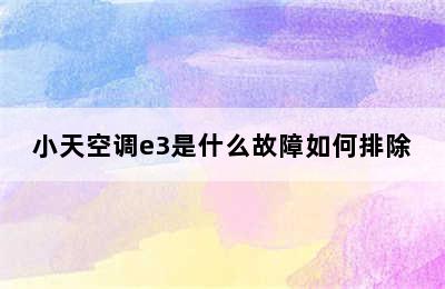 小天空调e3是什么故障如何排除