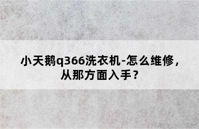 小天鹅q366洗衣机-怎么维修，从那方面入手？