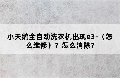 小天鹅全自动洗衣机出现e3-（怎么维修）？怎么消除？