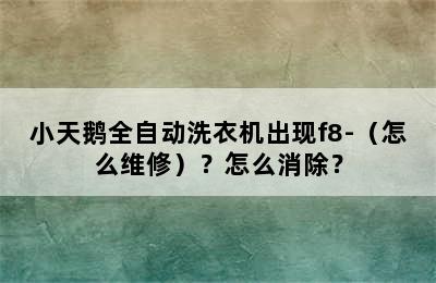 小天鹅全自动洗衣机出现f8-（怎么维修）？怎么消除？