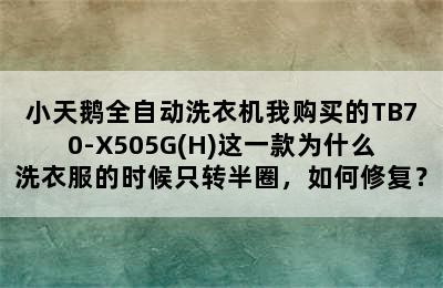 小天鹅全自动洗衣机我购买的TB70-X505G(H)这一款为什么洗衣服的时候只转半圈，如何修复？