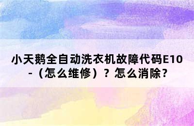 小天鹅全自动洗衣机故障代码E10-（怎么维修）？怎么消除？