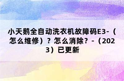 小天鹅全自动洗衣机故障码E3-（怎么维修）？怎么消除？-（2023）已更新