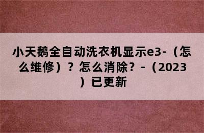 小天鹅全自动洗衣机显示e3-（怎么维修）？怎么消除？-（2023）已更新