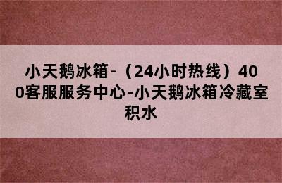 小天鹅冰箱-（24小时热线）400客服服务中心-小天鹅冰箱冷藏室积水