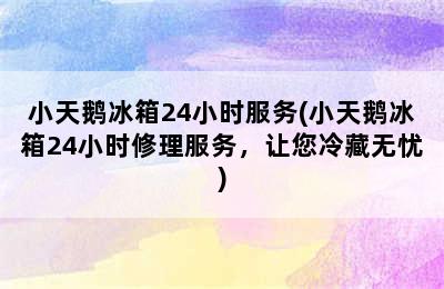 小天鹅冰箱24小时服务(小天鹅冰箱24小时修理服务，让您冷藏无忧)