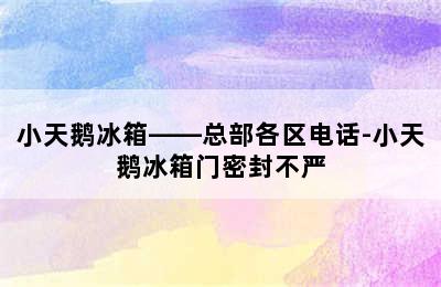 小天鹅冰箱——总部各区电话-小天鹅冰箱门密封不严