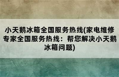 小天鹅冰箱全国服务热线(家电维修专家全国服务热线：帮您解决小天鹅冰箱问题)