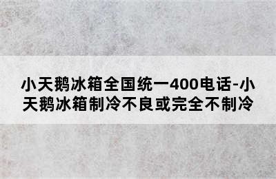 小天鹅冰箱全国统一400电话-小天鹅冰箱制冷不良或完全不制冷