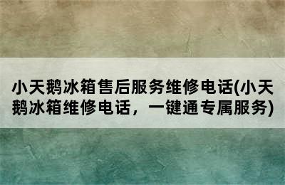 小天鹅冰箱售后服务维修电话(小天鹅冰箱维修电话，一键通专属服务)