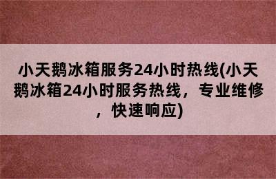 小天鹅冰箱服务24小时热线(小天鹅冰箱24小时服务热线，专业维修，快速响应)