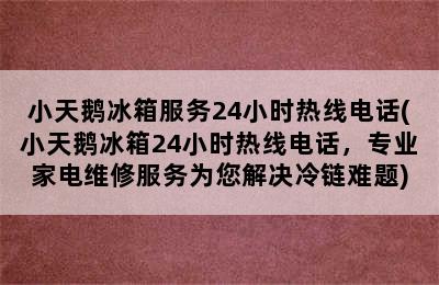 小天鹅冰箱服务24小时热线电话(小天鹅冰箱24小时热线电话，专业家电维修服务为您解决冷链难题)