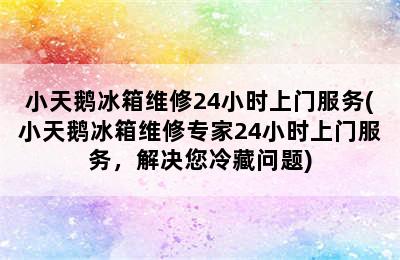 小天鹅冰箱维修24小时上门服务(小天鹅冰箱维修专家24小时上门服务，解决您冷藏问题)