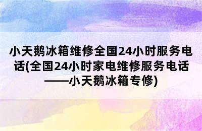 小天鹅冰箱维修全国24小时服务电话(全国24小时家电维修服务电话——小天鹅冰箱专修)