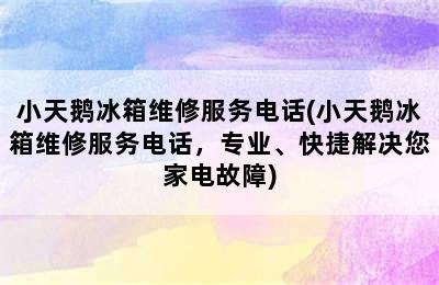 小天鹅冰箱维修服务电话(小天鹅冰箱维修服务电话，专业、快捷解决您家电故障)