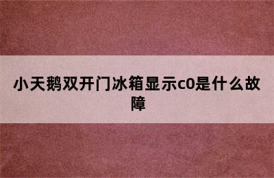 小天鹅双开门冰箱显示c0是什么故障