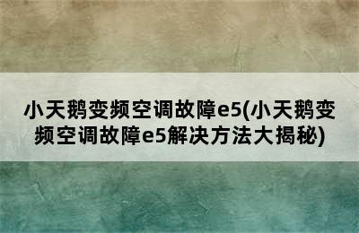 小天鹅变频空调故障e5(小天鹅变频空调故障e5解决方法大揭秘)