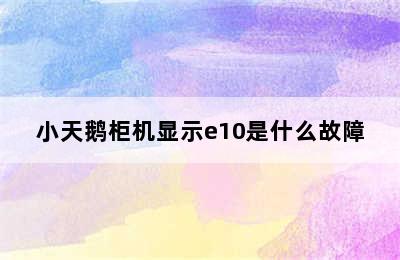 小天鹅柜机显示e10是什么故障