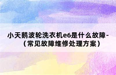 小天鹅波轮洗衣机e6是什么故障-（常见故障维修处理方案）