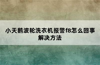 小天鹅波轮洗衣机报警f8怎么回事解决方法