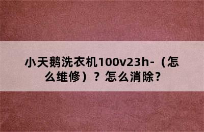 小天鹅洗衣机100v23h-（怎么维修）？怎么消除？