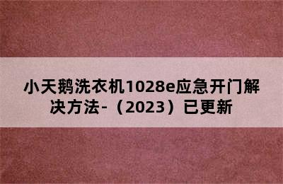 小天鹅洗衣机1028e应急开门解决方法-（2023）已更新